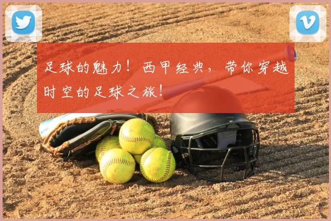 足球的魅力！西甲经典，带你穿越时空的足球之旅！