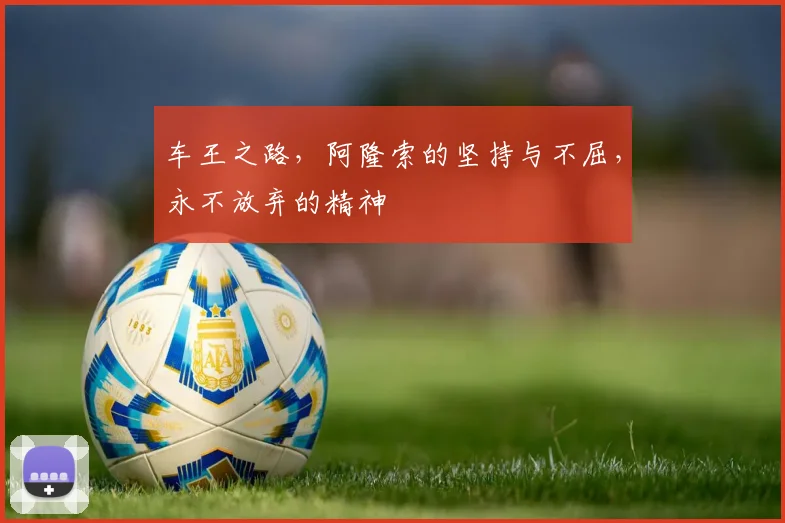 车王之路,阿隆索的坚持与不屈,永不放弃的精神