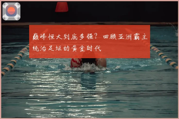 巅峰恒大到底多强？回顾亚洲霸主统治足坛的黄金时代