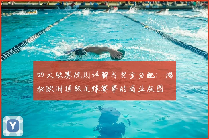 四大联赛规则详解与奖金分配:揭秘欧洲顶级足球赛事的商业版图