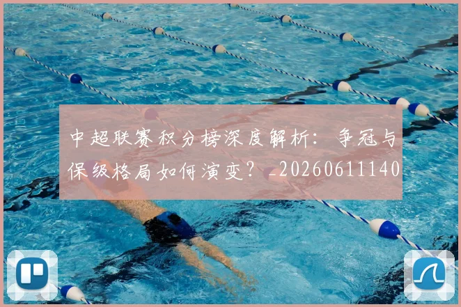 中超联赛积分榜深度解析：争冠与保级格局如何演变？_20260611140839