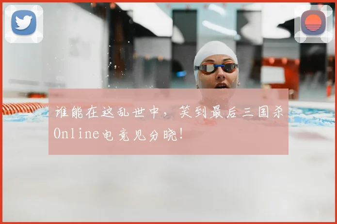 谁能在这乱世中,笑到最后三国杀Online电竞见分晓!