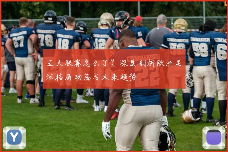 五大联赛怎么了?深度剖析欧洲足坛格局动荡与未来趋势