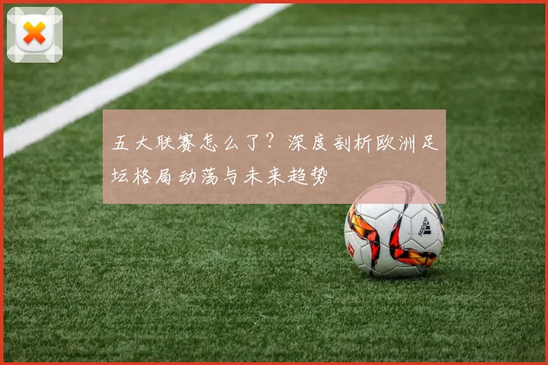 五大联赛怎么了?深度剖析欧洲足坛格局动荡与未来趋势
