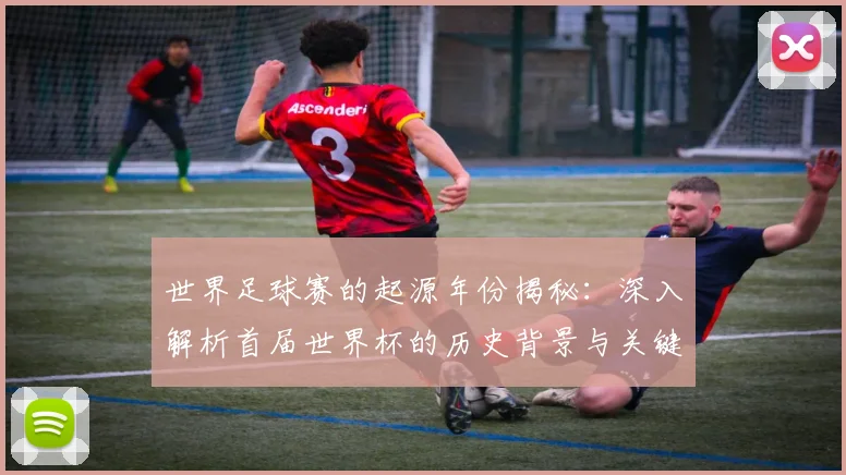 世界足球赛的起源年份揭秘:深入解析首届世界杯的历史背景与关键事件_20260610190226
