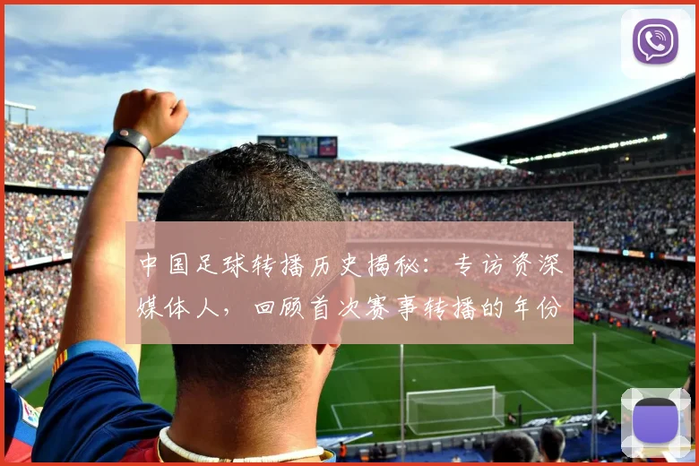 中国足球转播历史揭秘：专访资深媒体人，回顾首次赛事转播的年份