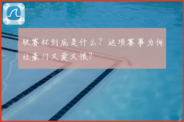联赛杯到底是什么?这项赛事为何让豪门又爱又恨?