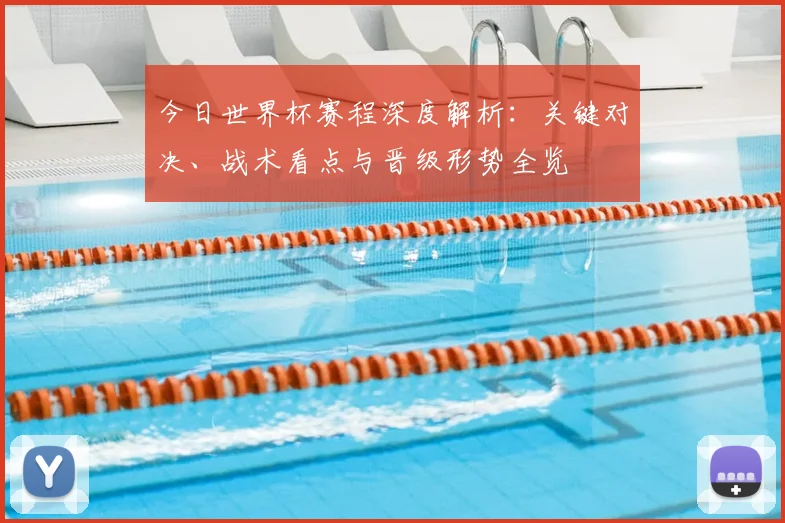 今日世界杯赛程深度解析:关键对决、战术看点与晋级形势全览
