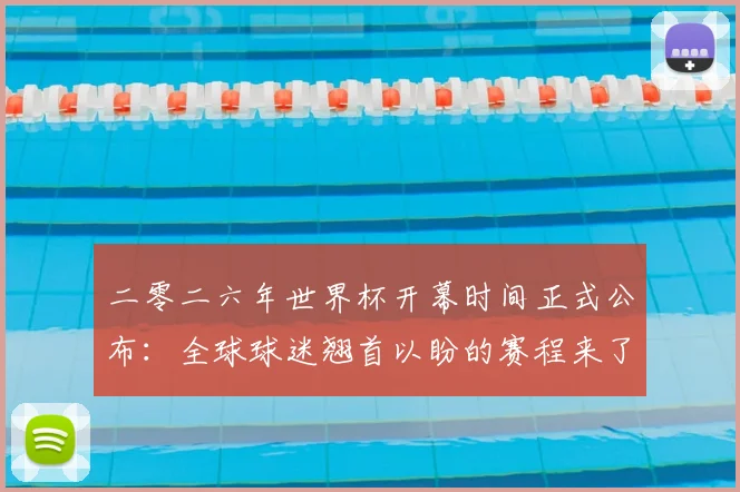 二零二六年世界杯开幕时间正式公布:全球球迷翘首以盼的赛程来了!