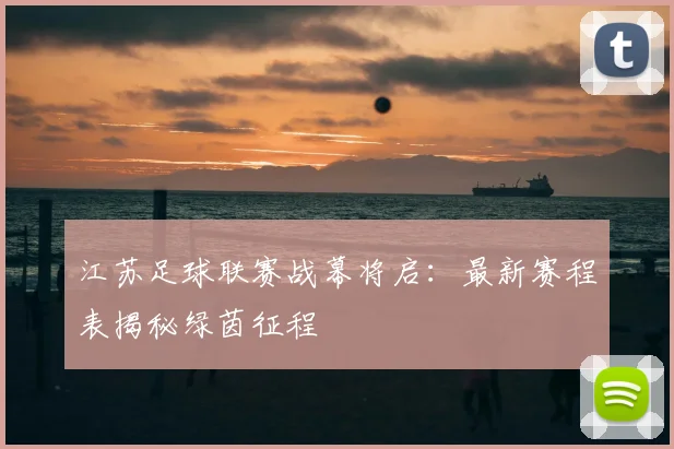 江苏足球联赛战幕将启:最新赛程表揭秘绿茵征程