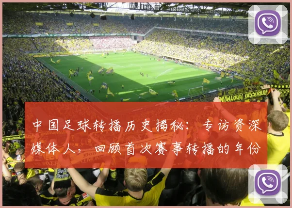 中国足球转播历史揭秘:专访资深媒体人,回顾首次赛事转播的年份