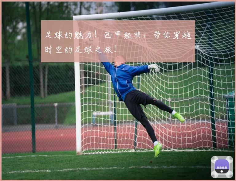 足球的魅力!西甲经典,带你穿越时空的足球之旅!